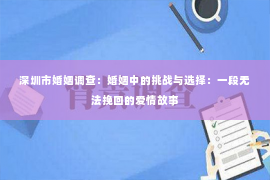 深圳市婚姻调查：婚姻中的挑战与选择：一段无法挽回的爱情故事