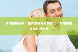 深圳金棍侦探：接受现实与自我成长：婚姻破裂后的应对之道