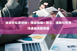 深圳市私家侦探：挽回婚姻：耐心、理解与有效沟通的关键策略