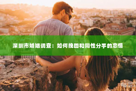 深圳市婚姻调查：如何挽回和同性分手的恋情