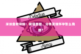 深圳金棍侦探：破镜重圆，分手发现怀孕怎么挽回？