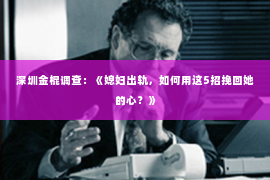 深圳金棍调查：《媳妇出轨，如何用这5招挽回她的心？》