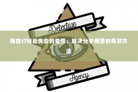 挽回订婚后失去的爱情：解决分手痛苦的有效方法