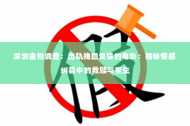 深圳金棍调查：出轨挽回爱情的电影：揭秘情感纠葛中的救赎与重生