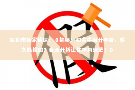 深圳市私家侦探：《揭秘！和金牛男分手后，多久能挽回？专业分析让你不再迷茫！》