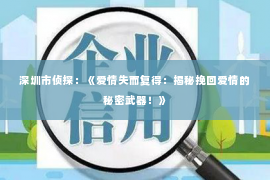 深圳市侦探：《爱情失而复得：揭秘挽回爱情的秘密武器！》