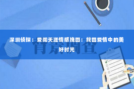 深圳侦探：爱闯天涯情感挽回：找回爱情中的美好时光