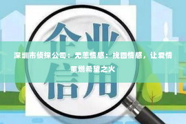 深圳市侦探公司：无恙情感：挽回情感，让爱情重燃希望之火