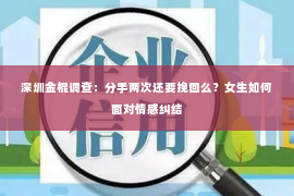 深圳金棍调查：分手两次还要挽回么？女生如何面对情感纠结