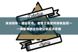 深圳侦探：疑云密布，爱情之舟如何扬帆起航——揭秘挽回出轨老公的五大攻略