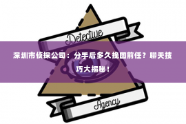 深圳市侦探公司：分手后多久挽回前任？聊天技巧大揭秘！