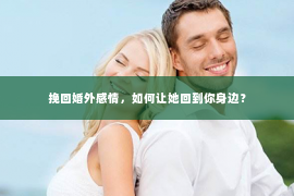 挽回婚外感情，如何让她回到你身边？