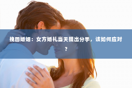 挽回婚姻：女方婚礼当天提出分手，该如何应对？