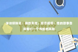 深圳侦探社：挽回失败，暗恋成瘾：他的故事告诉我们一个残酷的真相