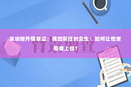 深圳婚外情取证：挽回前任的女生：如何让他重新爱上你？