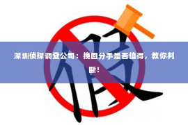 深圳侦探调查公司：挽回分手是否值得，教你判断！