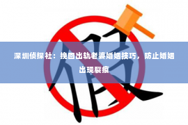 深圳侦探社：挽回出轨老婆婚姻技巧，防止婚姻出现裂痕