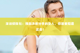 深圳侦探社：挽回决绝分手的女人，你需要知道这些！